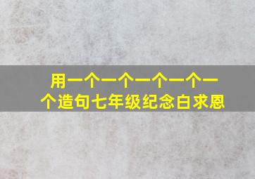 用一个一个一个一个一个造句七年级纪念白求恩