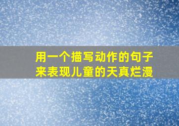 用一个描写动作的句子来表现儿童的天真烂漫