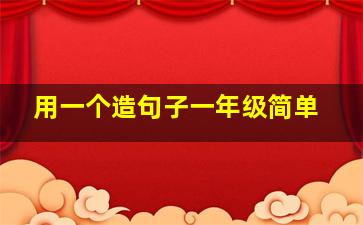 用一个造句子一年级简单