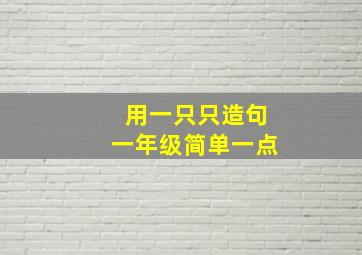 用一只只造句一年级简单一点