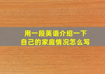 用一段英语介绍一下自己的家庭情况怎么写