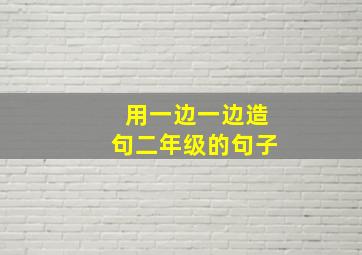 用一边一边造句二年级的句子