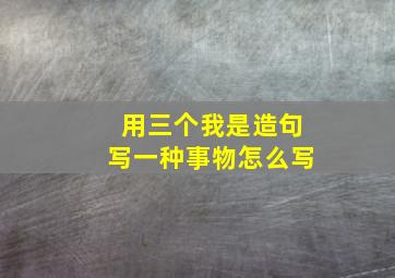 用三个我是造句写一种事物怎么写