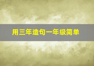 用三年造句一年级简单