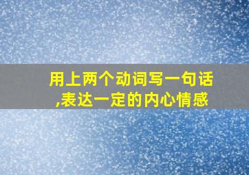 用上两个动词写一句话,表达一定的内心情感