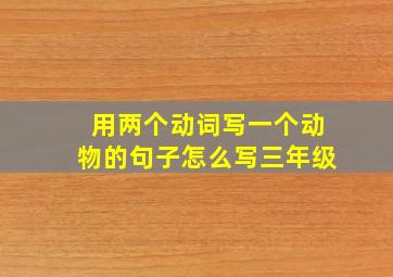 用两个动词写一个动物的句子怎么写三年级