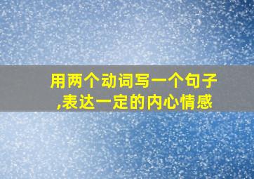 用两个动词写一个句子,表达一定的内心情感