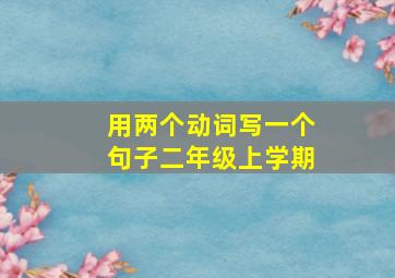 用两个动词写一个句子二年级上学期