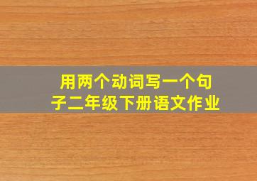 用两个动词写一个句子二年级下册语文作业