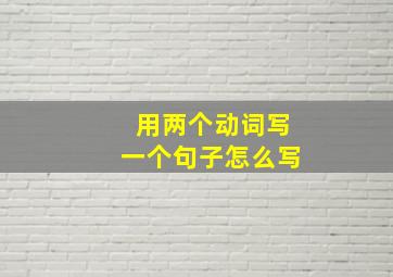 用两个动词写一个句子怎么写