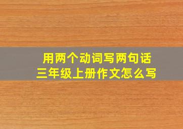 用两个动词写两句话三年级上册作文怎么写