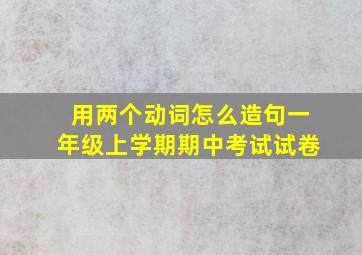 用两个动词怎么造句一年级上学期期中考试试卷