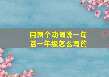 用两个动词说一句话一年级怎么写的