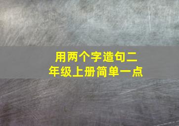 用两个字造句二年级上册简单一点