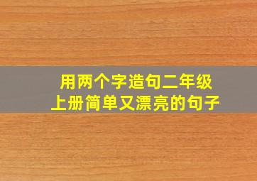 用两个字造句二年级上册简单又漂亮的句子