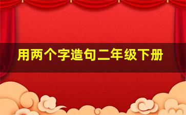 用两个字造句二年级下册