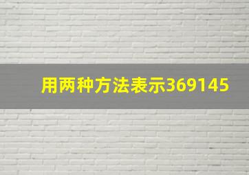 用两种方法表示369145