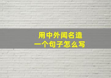 用中外闻名造一个句子怎么写