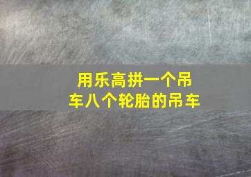 用乐高拼一个吊车八个轮胎的吊车