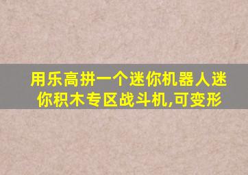 用乐高拼一个迷你机器人迷你积木专区战斗机,可变形