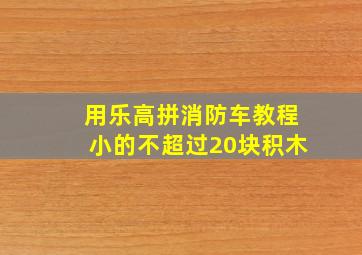 用乐高拼消防车教程小的不超过20块积木