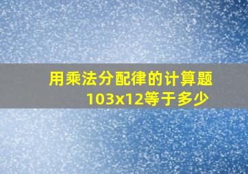 用乘法分配律的计算题103x12等于多少