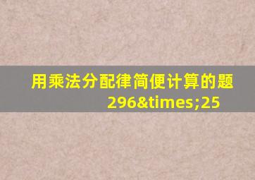 用乘法分配律简便计算的题296×25