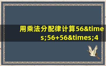 用乘法分配律计算56×56+56×44