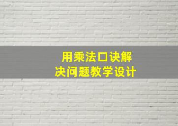 用乘法口诀解决问题教学设计