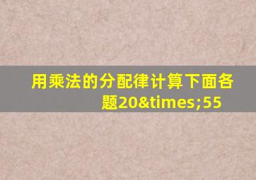 用乘法的分配律计算下面各题20×55