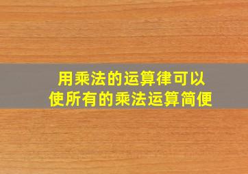 用乘法的运算律可以使所有的乘法运算简便