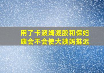 用了卡波姆凝胶和保妇康会不会使大姨妈推迟