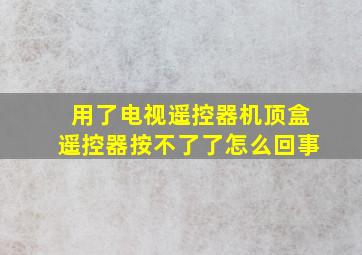 用了电视遥控器机顶盒遥控器按不了了怎么回事