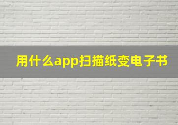 用什么app扫描纸变电子书