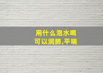 用什么泡水喝可以润肺,平喘