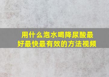 用什么泡水喝降尿酸最好最快最有效的方法视频