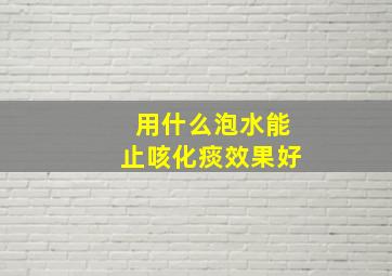 用什么泡水能止咳化痰效果好