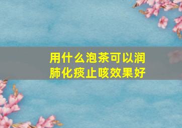 用什么泡茶可以润肺化痰止咳效果好