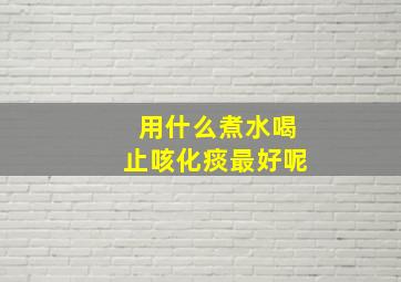 用什么煮水喝止咳化痰最好呢