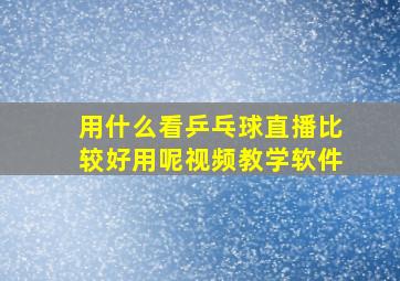 用什么看乒乓球直播比较好用呢视频教学软件