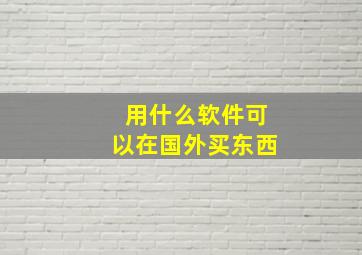 用什么软件可以在国外买东西