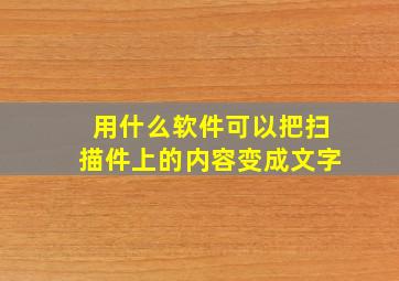 用什么软件可以把扫描件上的内容变成文字