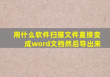 用什么软件扫描文件直接变成word文档然后导出来