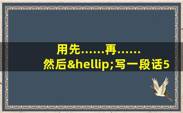 用先......再......然后…写一段话50字