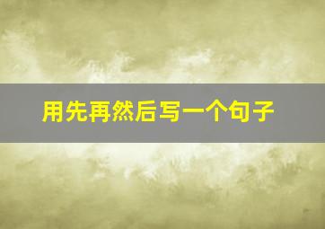 用先再然后写一个句子