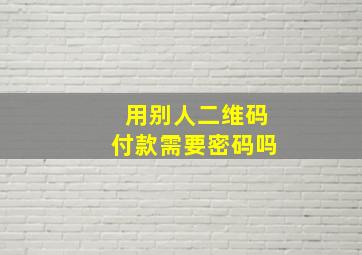 用别人二维码付款需要密码吗