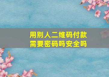 用别人二维码付款需要密码吗安全吗