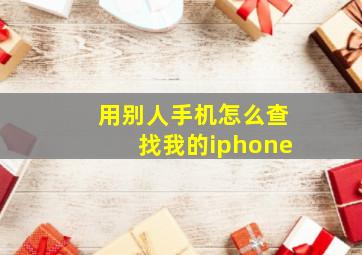 用别人手机怎么查找我的iphone