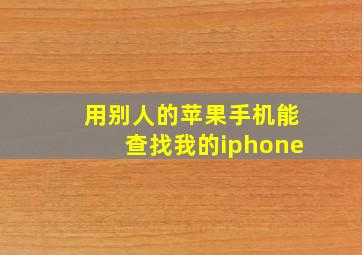 用别人的苹果手机能查找我的iphone