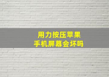 用力按压苹果手机屏幕会坏吗